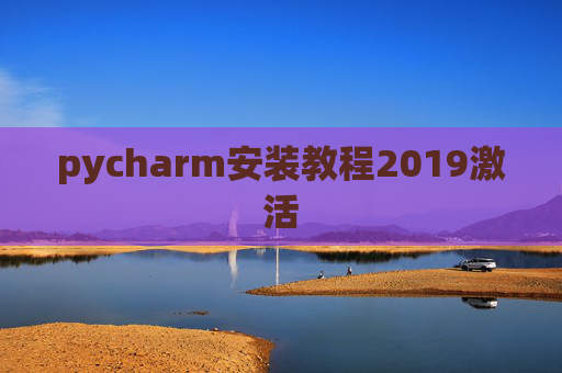 pycharm安装教程2019激活 pycharm安装教程2019激活